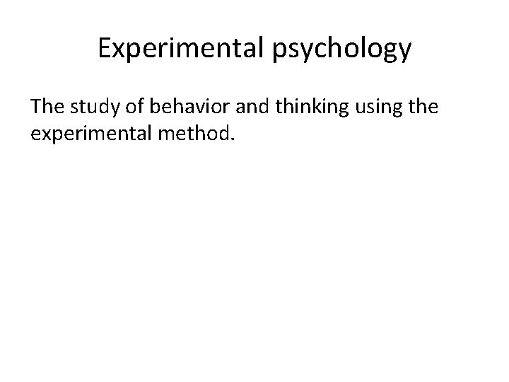Experimental psychology The study of behavior and thinking using the experimental method. 