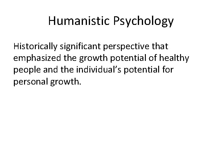Humanistic Psychology Historically significant perspective that emphasized the growth potential of healthy people and