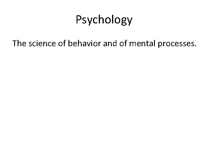 Psychology The science of behavior and of mental processes. 