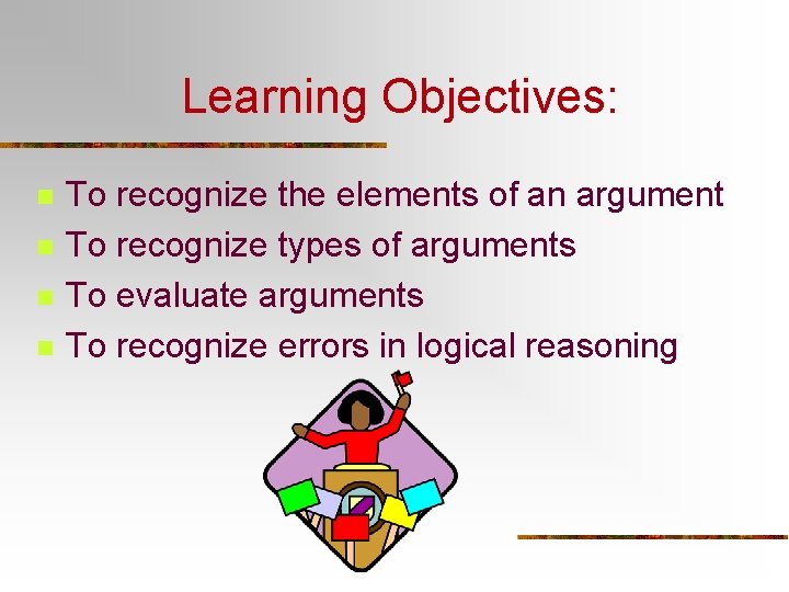 Learning Objectives: n n To recognize the elements of an argument To recognize types