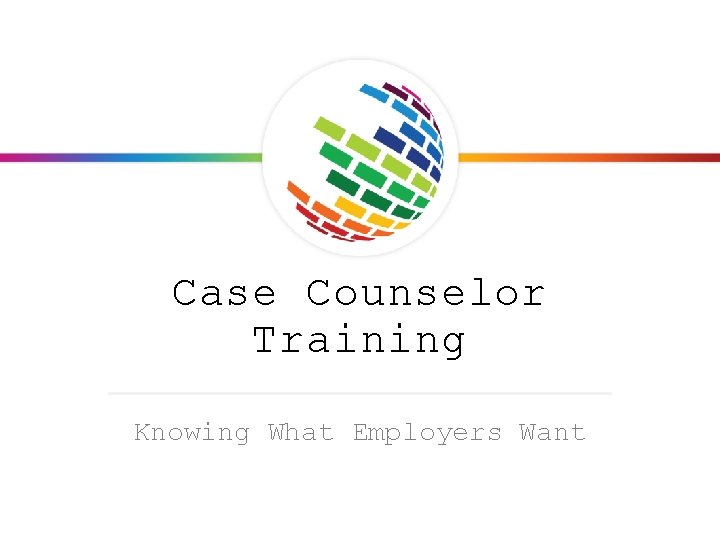 Case Counselor Training Knowing What Employers Want TODAYS