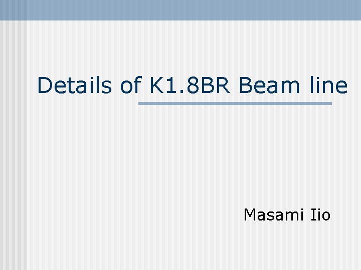 Details of K 1. 8 BR Beam line Masami Iio 
