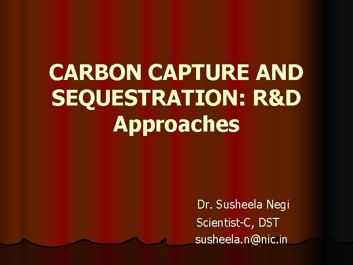CARBON CAPTURE AND SEQUESTRATION: R&D Approaches Dr. Susheela Negi Scientist-C, DST susheela. n@nic. in