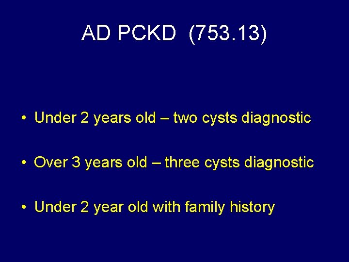AD PCKD (753. 13) • Under 2 years old – two cysts diagnostic •