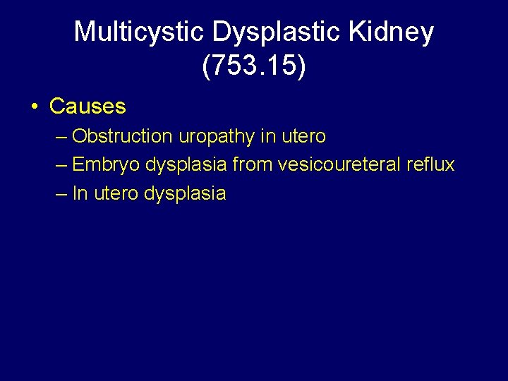 Multicystic Dysplastic Kidney (753. 15) • Causes – Obstruction uropathy in utero – Embryo
