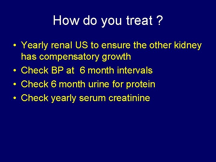 How do you treat ? • Yearly renal US to ensure the other kidney