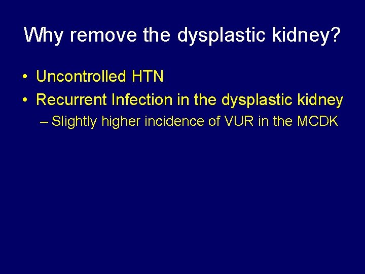 Why remove the dysplastic kidney? • Uncontrolled HTN • Recurrent Infection in the dysplastic