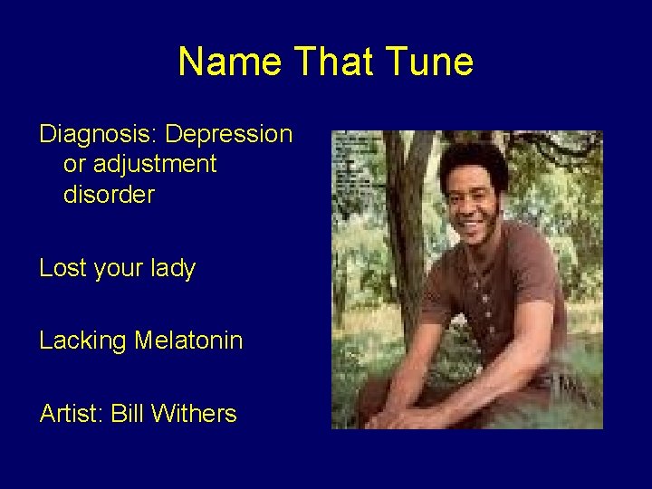 Name That Tune Diagnosis: Depression or adjustment disorder Lost your lady Lacking Melatonin Artist: