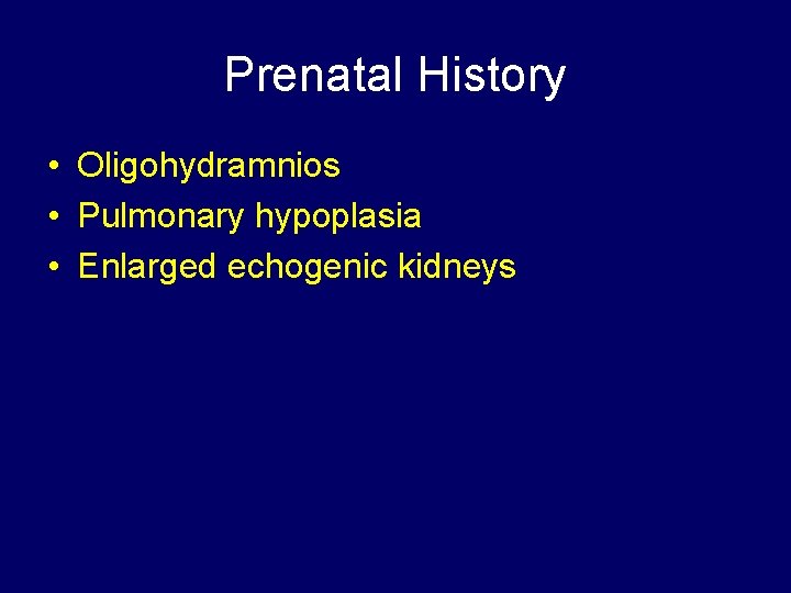 Prenatal History • Oligohydramnios • Pulmonary hypoplasia • Enlarged echogenic kidneys 