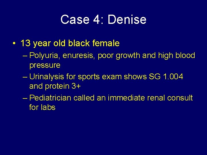 Case 4: Denise • 13 year old black female – Polyuria, enuresis, poor growth
