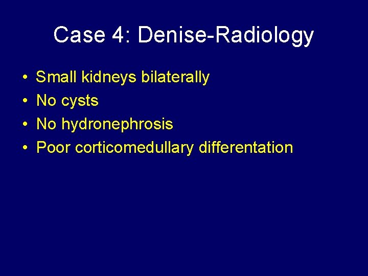 Case 4: Denise-Radiology • • Small kidneys bilaterally No cysts No hydronephrosis Poor corticomedullary