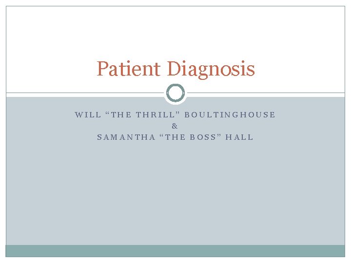 Patient Diagnosis WILL “THE THRILL” BOULTINGHOUSE & SAMANTHA “THE BOSS” HALL 