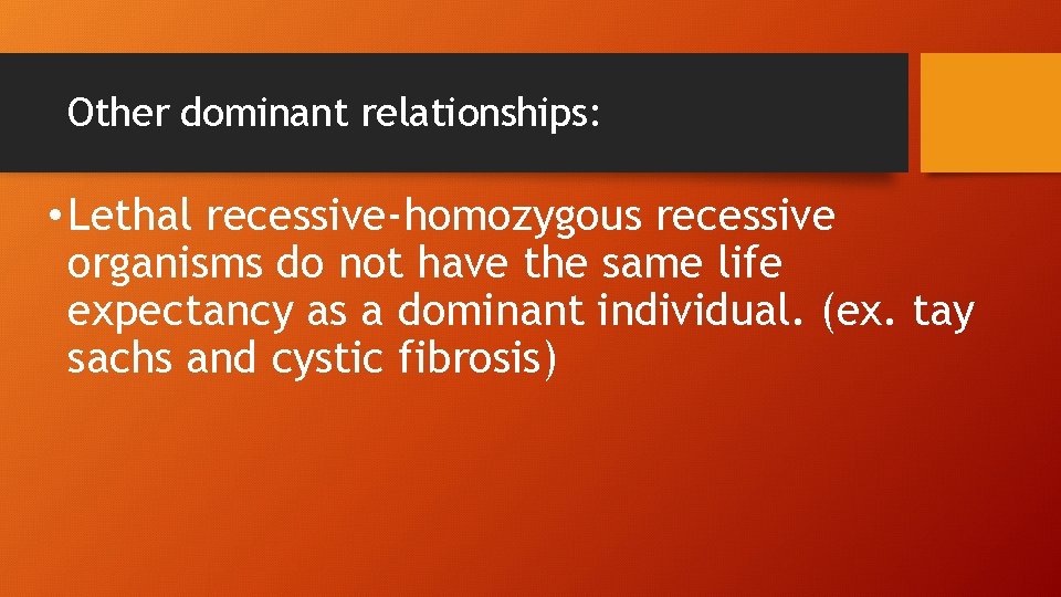 Other dominant relationships: • Lethal recessive-homozygous recessive organisms do not have the same life