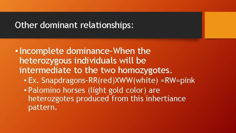 Other dominant relationships: • Incomplete dominance-When the heterozygous individuals will be intermediate to the