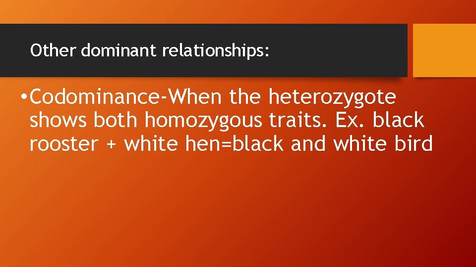 Other dominant relationships: • Codominance-When the heterozygote shows both homozygous traits. Ex. black rooster