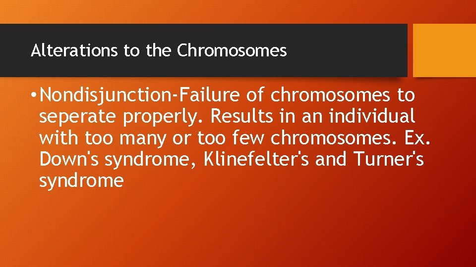 Alterations to the Chromosomes • Nondisjunction-Failure of chromosomes to seperate properly. Results in an