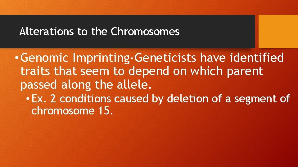Alterations to the Chromosomes • Genomic Imprinting-Geneticists have identified traits that seem to depend