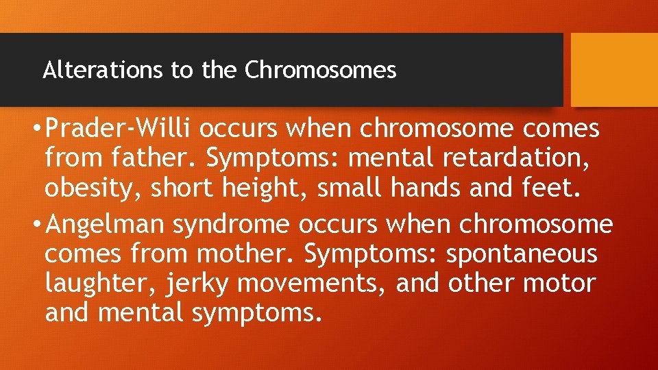 Alterations to the Chromosomes • Prader-Willi occurs when chromosome comes from father. Symptoms: mental