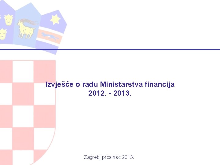 Izvješće o radu Ministarstva financija 2012. - 2013. Zagreb, prosinac 2013. 