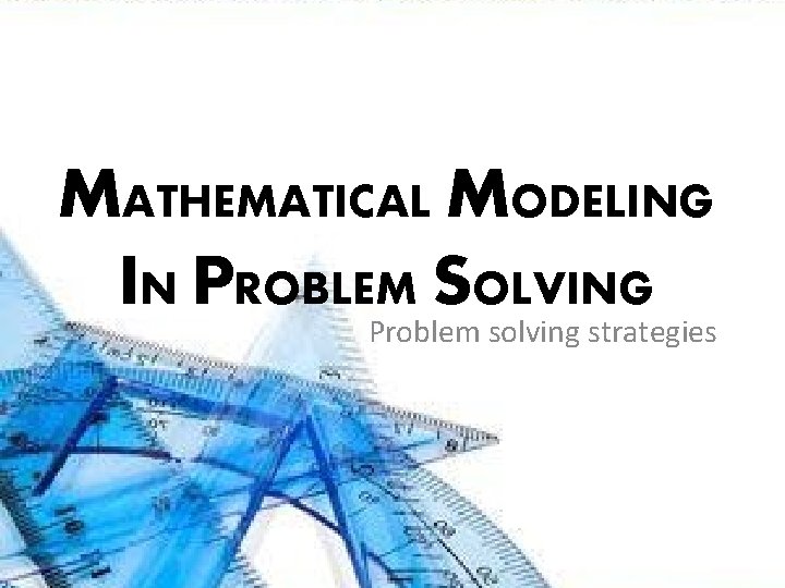 MATHEMATICAL MODELING IN PROBLEM SOLVING Problem solving strategies 