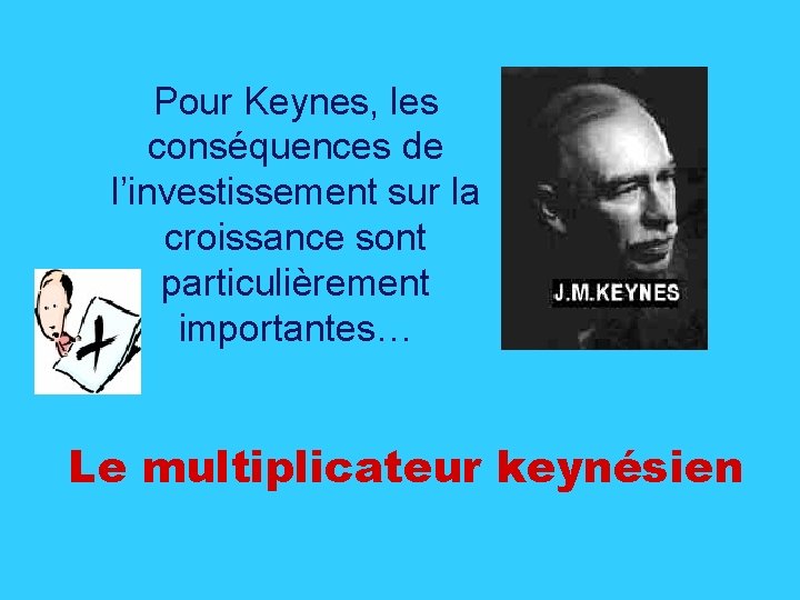 Pour Keynes, les conséquences de l’investissement sur la croissance sont particulièrement importantes… Le multiplicateur