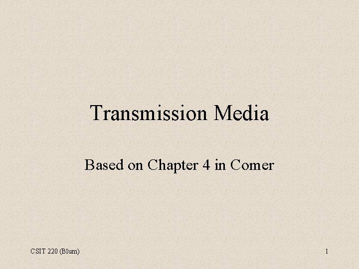 Transmission Media Based on Chapter 4 in Comer CSIT 220 (Blum) 1 
