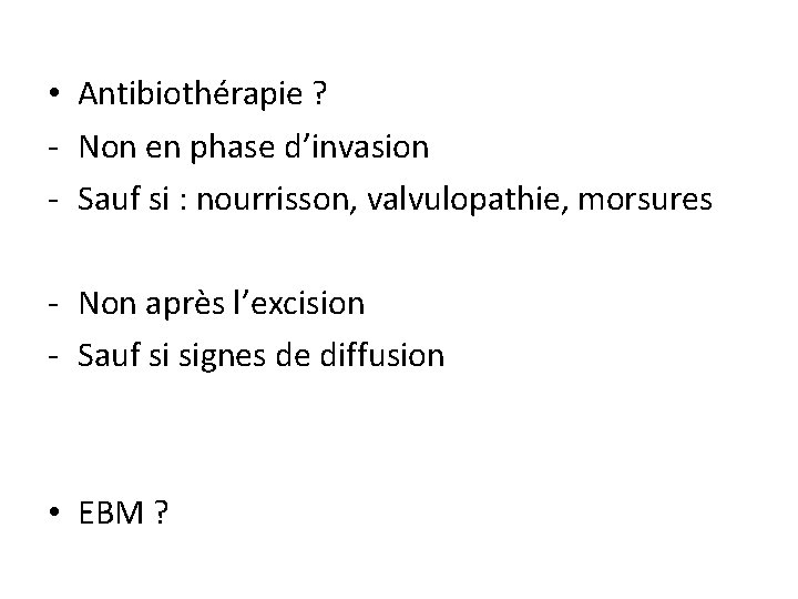  • Antibiothérapie ? - Non en phase d’invasion - Sauf si : nourrisson,