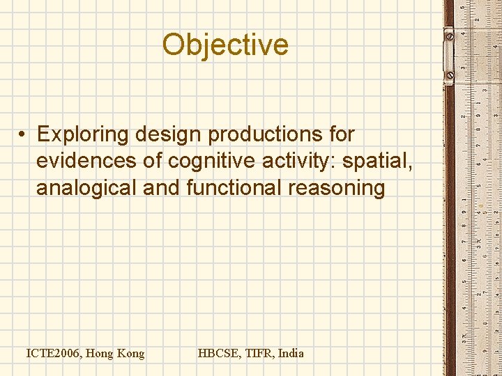 Objective • Exploring design productions for evidences of cognitive activity: spatial, analogical and functional Objective • Exploring design productions for evidences of cognitive activity: spatial, analogical and functional