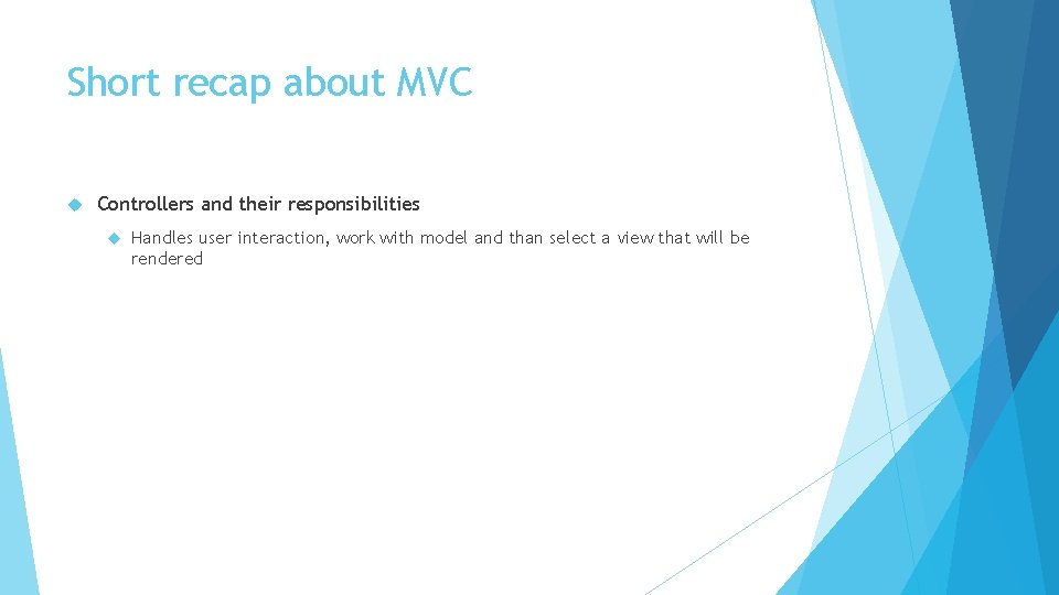 Short recap about MVC Controllers and their responsibilities Handles user interaction, work with model