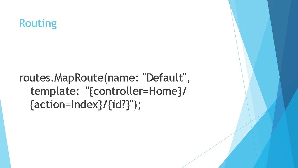 Routing routes. Map. Route(name: "Default", template: "{controller=Home}/ {action=Index}/{id? }"); 