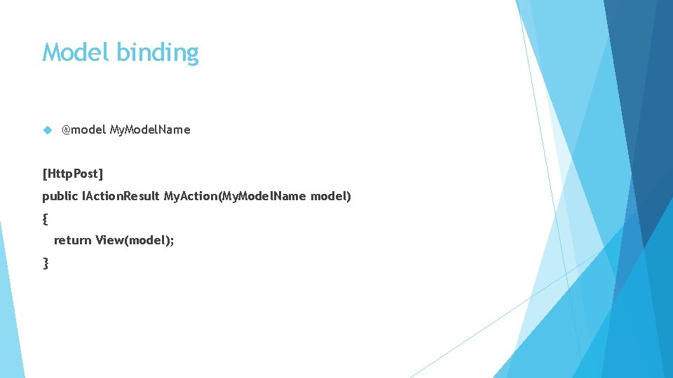 Model binding @model My. Model. Name [Http. Post] public IAction. Result My. Action(My. Model.