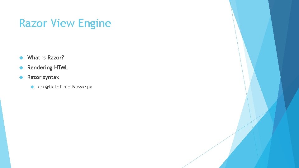 Razor View Engine What is Razor? Rendering HTML Razor syntax <p>@Date. Time. Now</p> 