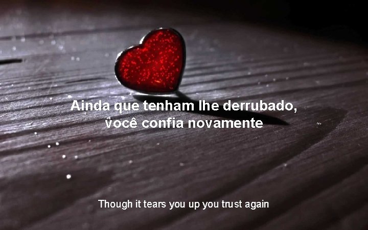 Ainda que tenham lhe derrubado, você confia novamente Though it tears you up you