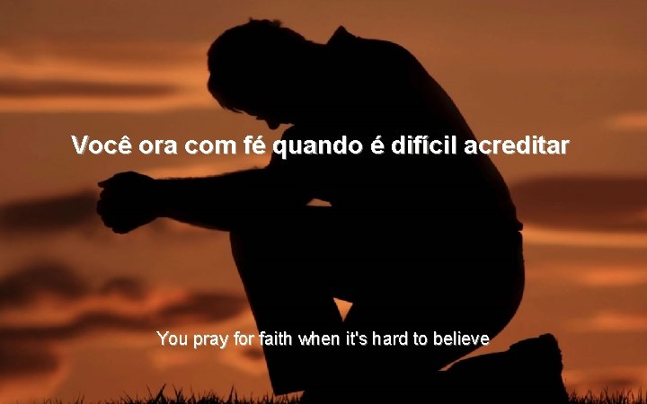 Você ora com fé quando é difícil acreditar You pray for faith when it's