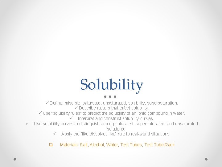 Solubility ü ü Define: miscible, saturated, unsaturated, solubility, supersaturation. ü Describe factors that effect