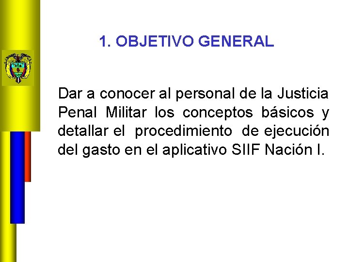 1. OBJETIVO GENERAL Dar a conocer al personal de la Justicia Penal Militar los