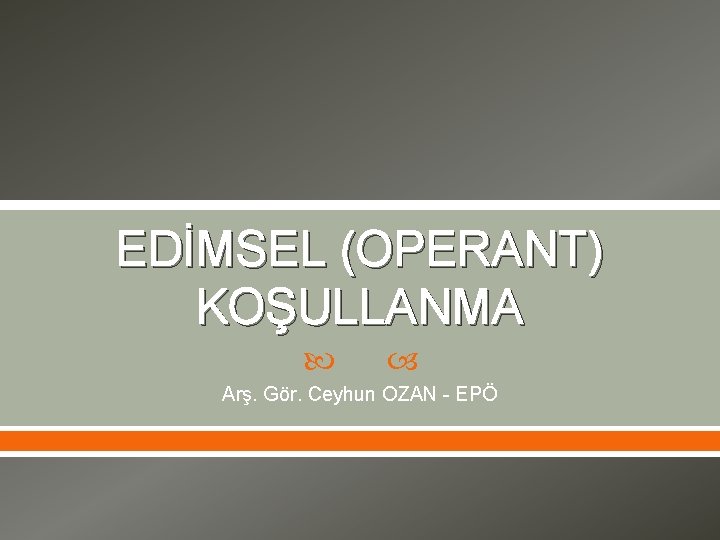 EDİMSEL (OPERANT) KOŞULLANMA Arş. Gör. Ceyhun OZAN EPÖ 