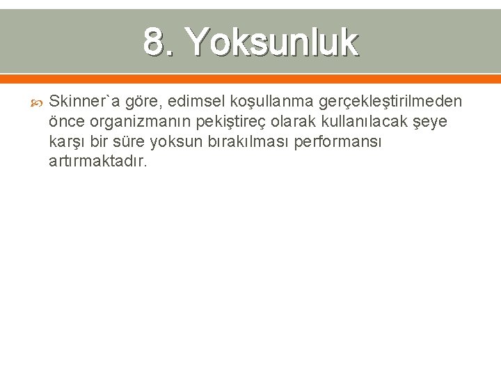 8. Yoksunluk Skinner`a göre, edimsel koşullanma gerçekleştirilmeden önce organizmanın pekiştireç olarak kullanılacak şeye karşı