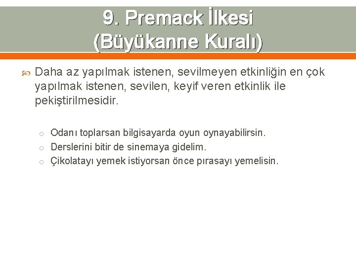 9. Premack İlkesi (Büyükanne Kuralı) Daha az yapılmak istenen, sevilmeyen etkinliğin en çok yapılmak