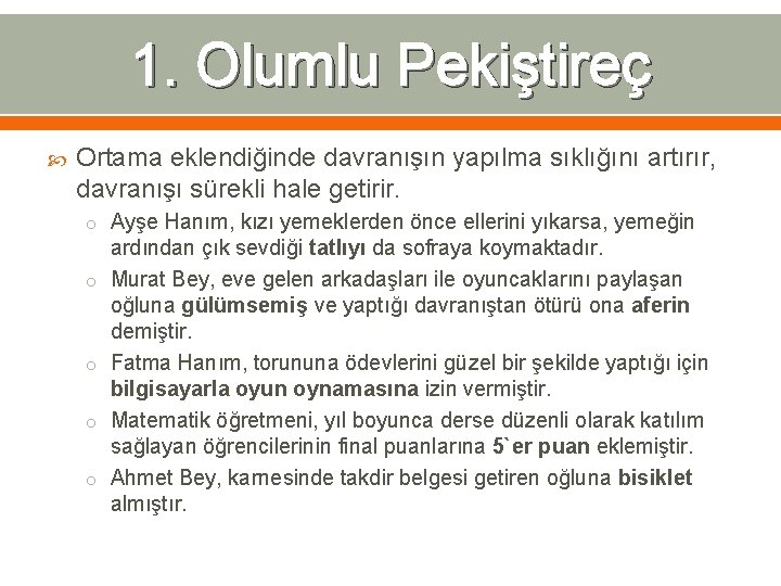 1. Olumlu Pekiştireç Ortama eklendiğinde davranışın yapılma sıklığını artırır, davranışı sürekli hale getirir. o