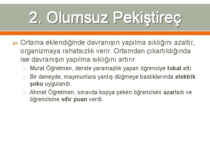 2. Olumsuz Pekiştireç Ortama eklendiğinde davranışın yapılma sıklığını azaltır, organizmaya rahatsızlık verir. Ortamdan çıkartıldığında