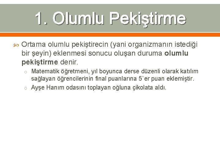 1. Olumlu Pekiştirme Ortama olumlu pekiştirecin (yani organizmanın istediği bir şeyin) eklenmesi sonucu oluşan