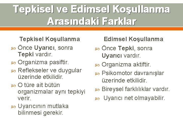 Tepkisel ve Edimsel Koşullanma Arasındaki Farklar Tepkisel Koşullanma Önce Uyarıcı, sonra Tepki vardır. Organizma