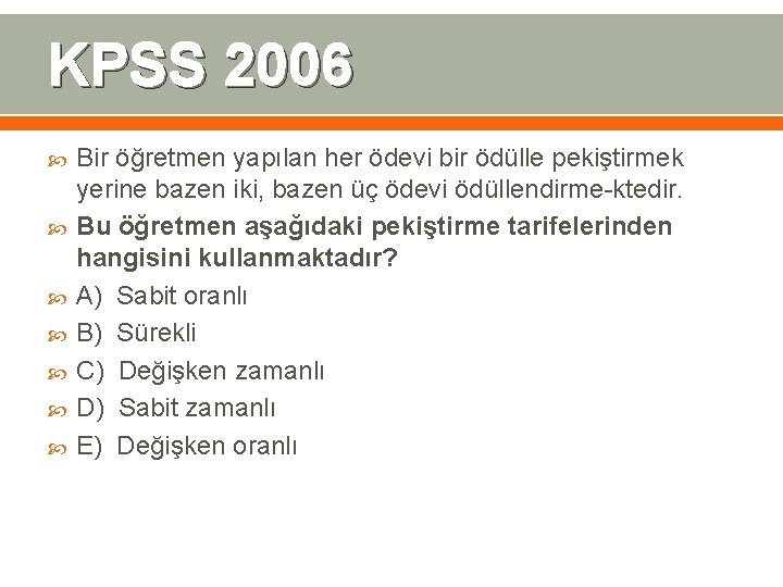 KPSS 2006 Bir öğretmen yapılan her ödevi bir ödülle pekiştirmek yerine bazen iki, bazen