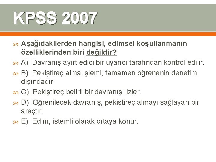 KPSS 2007 Aşağıdakilerden hangisi, edimsel koşullanmanın özelliklerinden biri değildir? A) Davranış ayırt edici bir