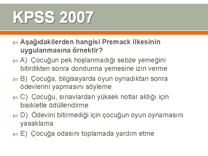 KPSS 2007 Aşağıdakilerden hangisi Premack ilkesinin uygulanmasına örnektir? A) Çocuğun pek hoşlanmadığı sebze yemeğini