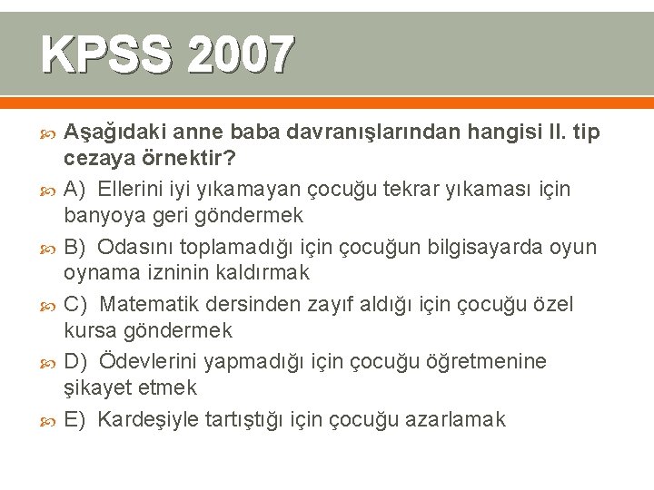 KPSS 2007 Aşağıdaki anne baba davranışlarından hangisi II. tip cezaya örnektir? A) Ellerini iyi