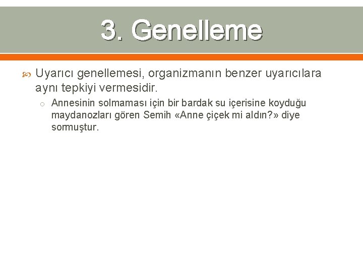 3. Genelleme Uyarıcı genellemesi, organizmanın benzer uyarıcılara aynı tepkiyi vermesidir. o Annesinin solmaması için