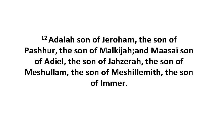 12 Adaiah son of Jeroham, the son of Pashhur, the son of Malkijah; and