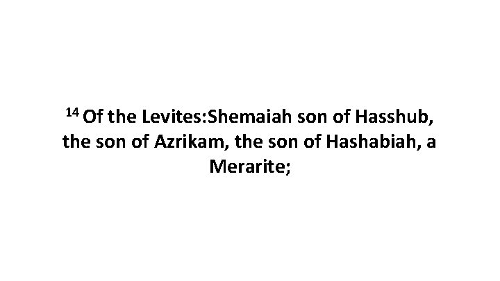 14 Of the Levites: Shemaiah son of Hasshub, the son of Azrikam, the son